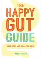 Ghidul intestinului fericit - Să știi mai multe, să trăiești bine, să te simți minunat - Happy Gut Guide - Know More, Live Well, Feel Great