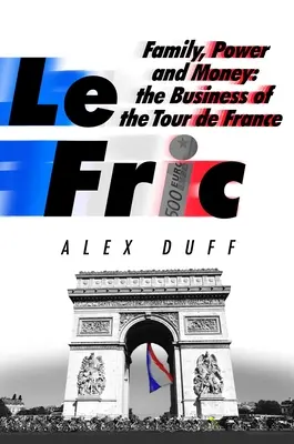 Le Fric: Familie, putere și bani: Afacerile din Turul Franței (The Business of the Tour de France) - Le Fric: Family, Power and Money: The Business of the Tour de France