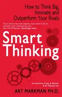 Gândire inteligentă - Cum să gândești mare, să inovezi și să-ți depășești rivalii (Markman Art (Author)) - Smart Thinking - How to Think Big, Innovate and Outperform Your Rivals (Markman Art (Author))