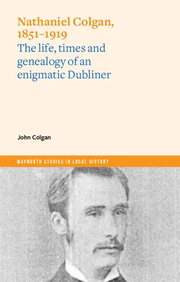 Nathaniel Colgan, 1851-1919: Viața, vremurile și genealogia unui Dubliner enigmatic - Nathaniel Colgan, 1851-1919: The Life, Times and Genealogy of an Enigmatic Dubliner