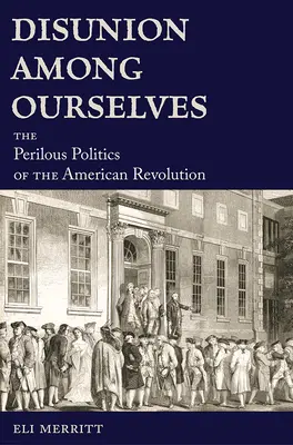 Dezbinarea între noi înșine: The Perilous Politics of the American Revolution - Disunion Among Ourselves: The Perilous Politics of the American Revolution