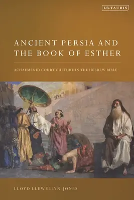 Persia antică și Cartea Esterei: Cultura curții achemenide în Biblia ebraică - Ancient Persia and the Book of Esther: Achaemenid Court Culture in the Hebrew Bible