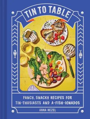 De la staniu la masă: Fancy, Snacky Recipes for Tin-Thusiasts and A-Fish-Ionados - Tin to Table: Fancy, Snacky Recipes for Tin-Thusiasts and A-Fish-Ionados