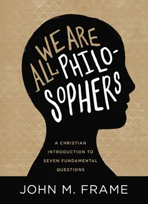 Suntem cu toții filosofi: O introducere creștină la șapte întrebări fundamentale - We Are All Philosophers: A Christian Introduction to Seven Fundamental Questions