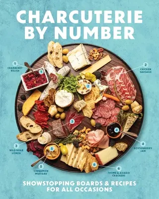 Charcuterie by Number: Plăci și rețete spectaculoase pentru toate ocaziile - Charcuterie by Number: Showstopping Boards and Recipes for All Occasions