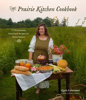Cartea de bucate Prairie Kitchen: 75 Rețete sănătoase din Heartland pentru fiecare sezon - The Prairie Kitchen Cookbook: 75 Wholesome Heartland Recipes for Every Season