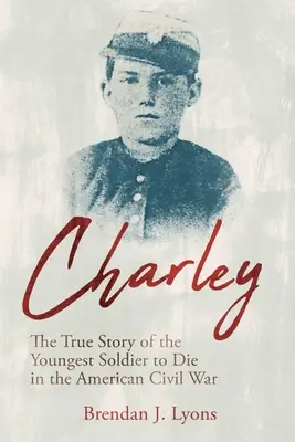 Charley: Povestea adevărată a celui mai tânăr soldat care a murit în Războiul Civil American (The True Story of the Youngest Soldier to Die in the American Civil War) - Charley: The True Story of the Youngest Soldier to Die in the American Civil War