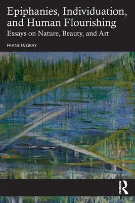 Epifanii, Individuare și înflorire umană: Eseuri despre natură, frumusețe și artă - Epiphanies, Individuation, and Human Flourishing: Essays on Nature, Beauty, and Art