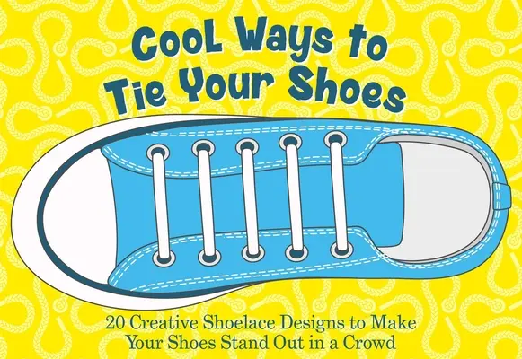 Cool Ways to Tie Your Shoes: Peste 15 modele creative de șireturi pentru a-ți face pantofii să iasă în evidență în mulțime - Cool Ways to Tie Your Shoes: Over 15 Creative Shoelaces Designs to Make Your Shoes Stand Out in a Crowd