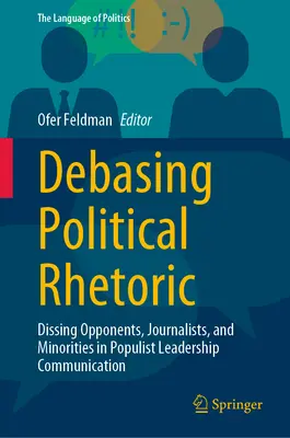 Debasing Political Rhetoric: Dezonorarea oponenților, jurnaliștilor și minorităților în comunicarea liderilor populiști - Debasing Political Rhetoric: Dissing Opponents, Journalists, and Minorities in Populist Leadership Communication