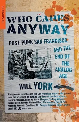 Cui îi pasă oricum: Post-Punk San Francisco and the End of the Analog Age - Who Cares Anyway: Post-Punk San Francisco and the End of the Analog Age