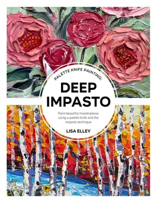 Pictura cu cuțitul de paletă: Deep Impasto: Paint Beautiful Masterpieces Using a Palette Knife and the Impasto Technique - Palette Knife Painting: Deep Impasto: Paint Beautiful Masterpieces Using a Palette Knife and the Impasto Technique