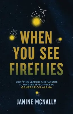 Când vezi licurici: Iluminarea și echiparea liderilor și părinților pentru o slujire eficientă a generației Alpha - When You See Fireflies: Enlightening and Equipping Leaders and Parents to Minister Effectively to Generation Alpha