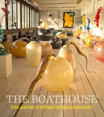 The Boathouse: Studioul de artist al lui Dale Chihuly - The Boathouse: The Artist's Studio of Dale Chihuly