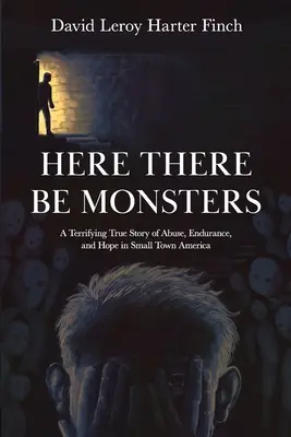 Here There Be Monsters: O terifiantă poveste adevărată despre abuzuri, rezistență și speranță într-un orășel din America - Here There Be Monsters: A Terrifying True Story of Abuse, Endurance, and Hope in Small Town America