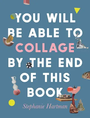 Vei putea să faci colaje până la sfârșitul acestei cărți - You Will Be Able to Collage by the End of This Book