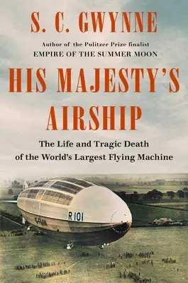 Dirijabilul Majestății Sale: Viața și moartea tragică a celei mai mari mașini zburătoare din lume: The Life and Tragic Death of the World's Largest Flying Machine - His Majesty's Airship: The Life and Tragic Death of the World's Largest Flying Machine
