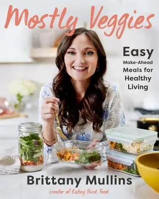 Mostly Veggies: Mâncăruri ușor de pregătit pentru o viață sănătoasă - Mostly Veggies: Easy Make-Ahead Meals for Healthy Living