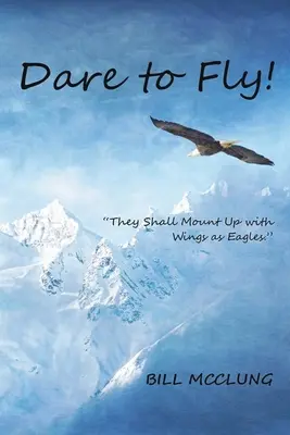 Îndrăznește să zbori! Ei se vor înălța cu aripi de vultur - Dare to Fly!: They Shall Mount up with Wings As Eagles