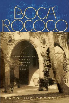 Boca Rococo: Cum a inventat Addison Mizner coasta de aur a Floridei - Boca Rococo: How Addison Mizner Invented Florida's Gold Coast