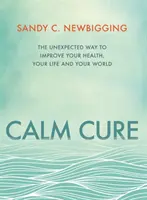 Calm Cure - Calea neașteptată de a-ți îmbunătăți sănătatea, viața și lumea - Calm Cure - The Unexpected Way to Improve Your Health, Your Life and Your World