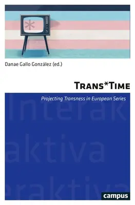 Trans*time: Projecting Transness in European (Tv) Seriesvolumul 17 - Trans*time: Projecting Transness in European (Tv) Seriesvolume 17
