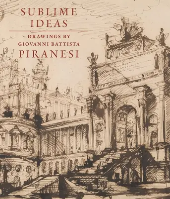 Idei sublime: Desene de Giovanni Battista Piranesi - Sublime Ideas: Drawings by Giovanni Battista Piranesi