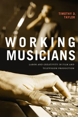 Munca muzicienilor: Muncă și creativitate în producția de film și televiziune - Working Musicians: Labor and Creativity in Film and Television Production