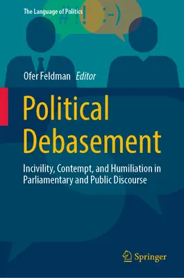 Debarasare politică: Incivilitate, dispreț și umilință în discursul parlamentar și public - Political Debasement: Incivility, Contempt, and Humiliation in Parliamentary and Public Discourse