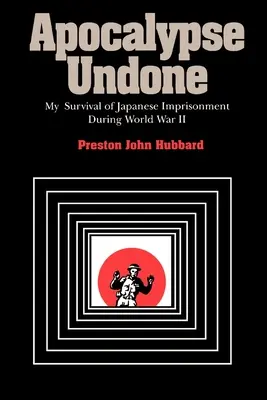 Apocalypse Undone: Supraviețuirea mea în prizonieratul japonez din timpul celui de-al Doilea Război Mondial - Apocalypse Undone: My Survival of Japanese Imprisonment During World War II