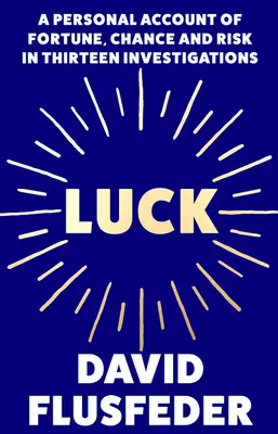 Luck: A Personal Account of Fortune, Chance and Risk in Thirteen Investigations (Noroc: O relatare personală despre noroc, șansă și risc în treisprezece investigații) - Luck: A Personal Account of Fortune, Chance and Risk in Thirteen Investigations