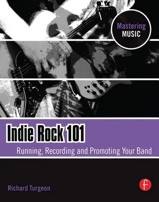 Indie Rock 101: Conducerea, înregistrarea și promovarea trupei tale - Indie Rock 101: Running, Recording, Promoting Your Band