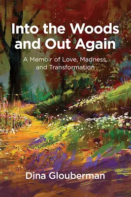 Into the Woods and Out Again: A Memoir of Love, Madness, and Transformation