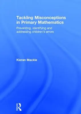 Tackling Misconceptions in Primary Mathematics: Prevenirea, identificarea și abordarea erorilor copiilor - Tackling Misconceptions in Primary Mathematics: Preventing, Identifying and Addressing Children's Errors
