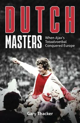 Maeștrii olandezi: Când Totaalvoetbalul lui Ajax a cucerit Europa - The Dutch Masters: When Ajax's Totaalvoetbal Conquered Europe
