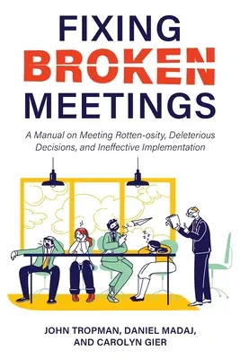 Fixing Broken Meetings: A Manual on Meeting Rotten-osity, Deleterious Decisions, and Ineffective Implementation (Manual privind putreziciunea ședințelor, deciziile dăunătoare și implementarea ineficientă) - Fixing Broken Meetings: A Manual on Meeting Rotten-osity, Deleterious Decisions, and Ineffective Implementation