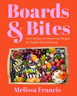 Bărci și mușcături: Styling alimentar și rețete de casă pentru planificarea petrecerilor elegante - Boards and Bites: Food Styling and Homemade Recipes for Elegant Party Planning