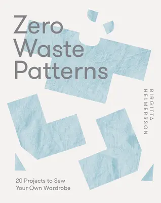Zero Waste Patterns: 20 de proiecte pentru a-ți coase propria garderobă - Zero Waste Patterns: 20 Projects to Sew Your Own Wardrobe