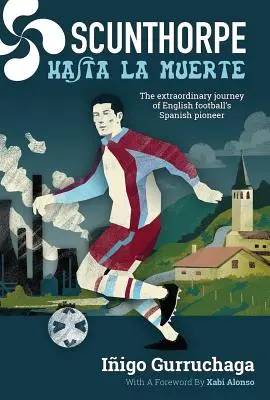 Scunthorpe Hasta La Muerte: Călătoria extraordinară a pionierului spaniol al fotbalului englez - Scunthorpe Hasta La Muerte: The Extraordinary Journey of English Football's Spanish Pioneer