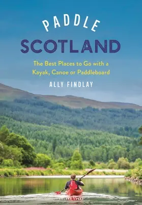 Paddle Scotland: Cele mai bune locuri pentru a merge cu un paddleboard, caiac sau canoe - Paddle Scotland: The Best Places to Go with a Paddleboard, Kayak or Canoe