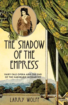 Shadow of the Empress: Opera de basm și sfârșitul monarhiei habsburgice (Fairy-Tale Opera and the End of the Habsburg Monarchy) - The Shadow of the Empress: Fairy-Tale Opera and the End of the Habsburg Monarchy
