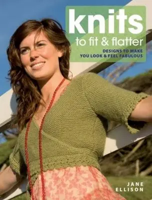 Knits to Fit and Flatter: Modele care vă fac să arătați și să vă simțiți fabulos - Knits to Fit and Flatter: Designs to Make You Look and Feel Fabulous