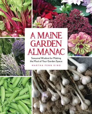 A Maine Garden Almanac: Înțelepciune sezonieră pentru a profita la maximum de spațiul grădinii tale - A Maine Garden Almanac: Seasonal Wisdom for Making the Most of Your Garden Space