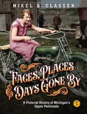 Chipuri, locuri și zile apuse - Volumul 1: O istorie picturală a Peninsulei Superioare a statului Michigan - Faces, Places, and Days Gone By - Volume 1: A Pictorial History of Michigan's Upper Peninsula