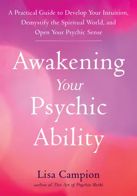 Awakening Your Psychic Ability: Un ghid practic pentru a-ți dezvolta intuiția, a demistifica lumea spirituală și a-ți deschide simțurile psihice - Awakening Your Psychic Ability: A Practical Guide to Develop Your Intuition, Demystify the Spiritual World, and Open Your Psychic Senses