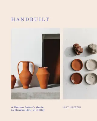Handbuilt: Ghidul unui olar modern pentru construirea manuală cu lut - Handbuilt: A Modern Potter's Guide to Handbuilding with Clay