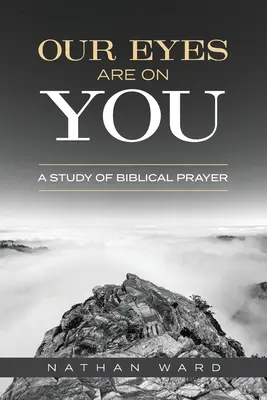 Ochii noștri sunt asupra ta: Un studiu al rugăciunii biblice - Our Eyes Are On You: A Study of Biblical Prayer