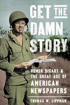 Get the Damn Story: Homer Bigart și marea epocă a ziarelor americane - Get the Damn Story: Homer Bigart and the Great Age of American Newspapers