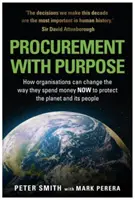 BESCHAFFUNG MIT ZWECK - Wie Organisationen JETZT die Art und Weise ändern können, wie sie Geld ausgeben, um den Planeten und seine Menschen zu schützen - PROCUREMENT WITH PURPOSE - How organisations can change the way they spend money NOW to protect the planet and its people