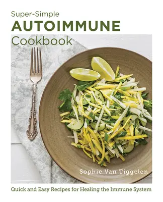 Super-Simple Autoimmune Cookbook: Rețete rapide și ușoare pentru vindecarea sistemului imunitar - Super-Simple Autoimmune Cookbook: Quick and Easy Recipes for Healing the Immune System
